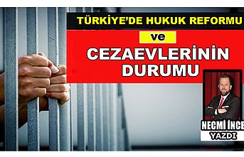 Necmi İnce Yazdı: Türkiye'de Hukuk Reformu ve Cezaevlerinin Durumu