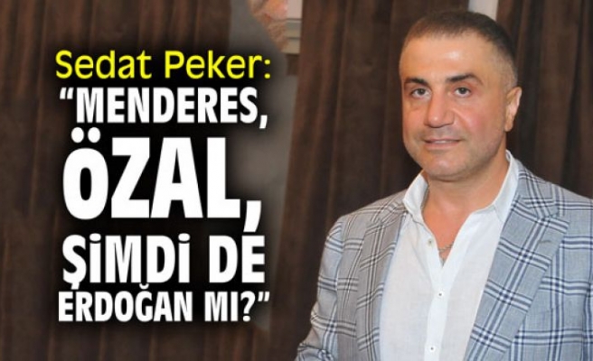 Sedat Peker: "Menderes, Özal, şimdi de Erdoğan mı?