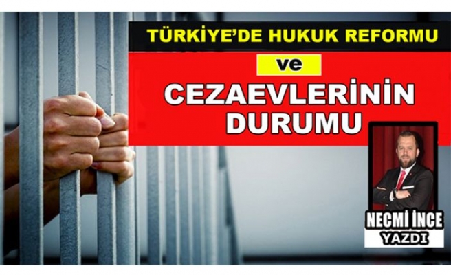 Necmi İnce Yazdı: Türkiye'de Hukuk Reformu ve Cezaevlerinin Durumu