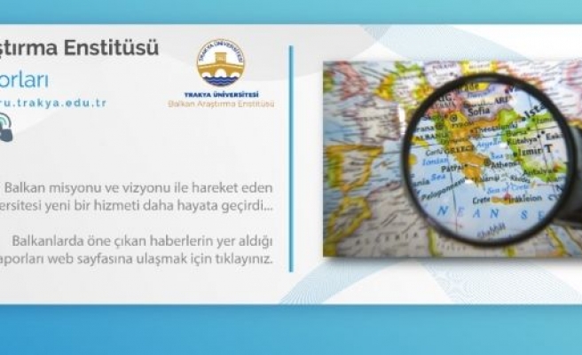 Trakya Üniversitesi, Balkanlardaki gelişmeleri “Balkan Raporu“ projesiyle Türkçe duyuracak