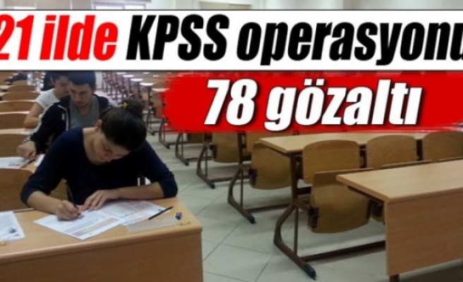 21 ilde KPSS operasyonu: 78 gözaltı