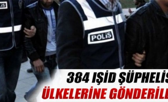 384 IŞİD şüphelisi ülkelerine gönderildi