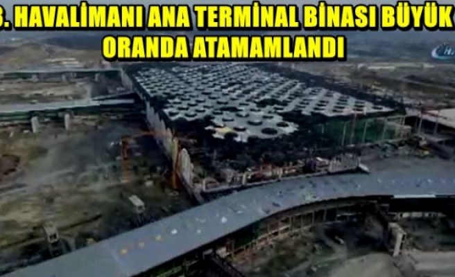 3. Havalimanı ana terminal binası büyük oranda tamamlandı