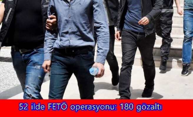 52 ilde FETÖ operasyonu: 180 gözaltı