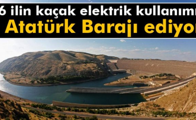 6 ilin kaçak elektrik kullanımı 4 Atatürk Barajı ediyor