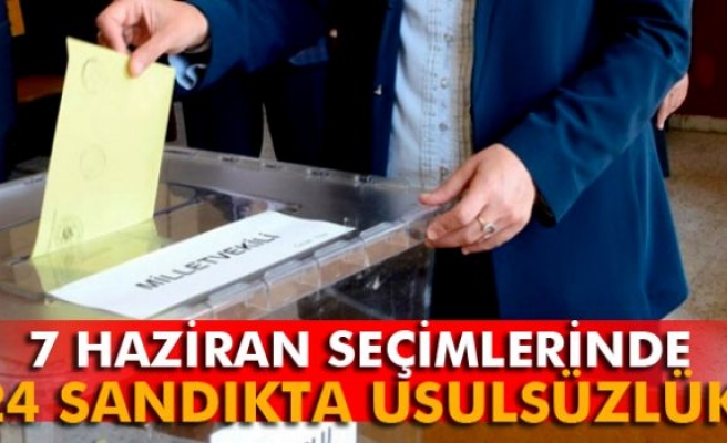 7 Haziran seçimlerinde 24 sandıkta usulsüzlük yapıldı iddiası