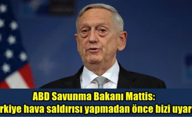 ABD Savunma Bakanı Mattis: Türkiye hava saldırısı yapmadan önce bizi uyardı