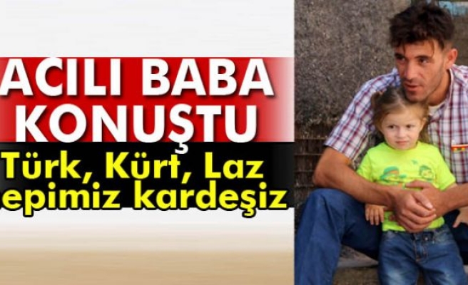 Acılı baba: 'Türk, Kürt, Laz hepimiz kardeşiz'
