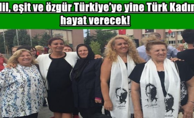 Adil, eşit ve özgür Türkiye’ye yine Türk Kadını hayat verecek!