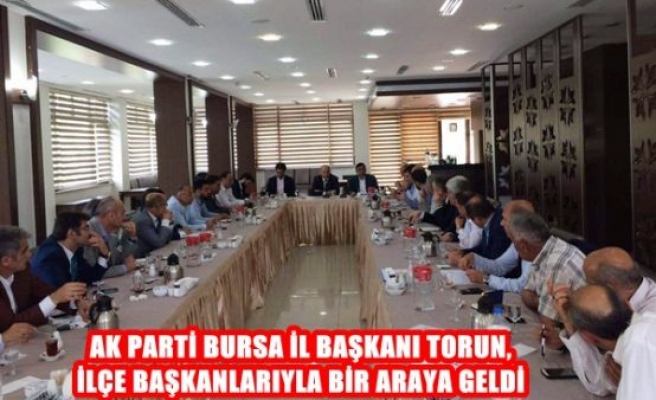 Ak Parti Bursa İl Başkanı Torun, İlçe Başkanlarıyla Bir Araya Geldi