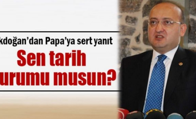 Akdoğan’dan Papa’ya: 'Sen tarih kurumu musun?'