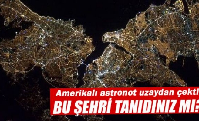 Amerikalı astronot uzaydan İstanbul fotoğrafı paylaştı