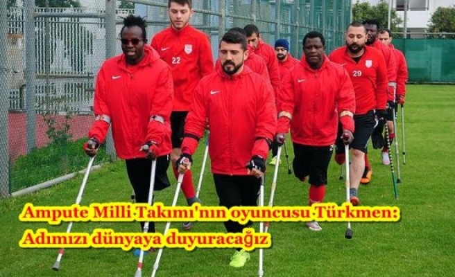Ampute Milli Takımı'nın oyuncusu Türkmen: Adımızı dünyaya duyuracağız