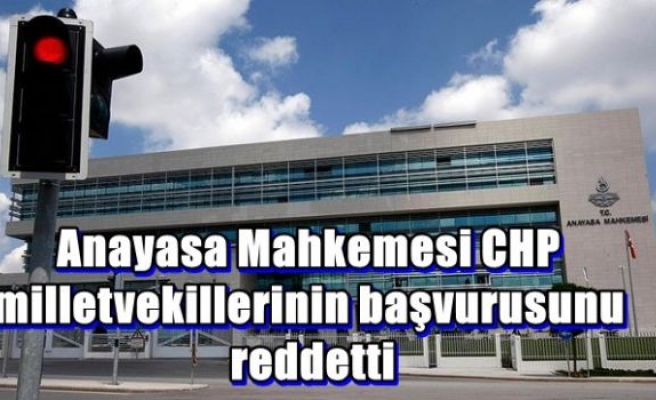 Anayasa Mahkemesi CHP milletvekillerinin başvurusunu reddetti