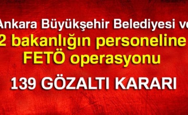 Ankara Büyükşehir Belediyesi Ve 2 Bakanlığın Personeline FETÖ Operasyonu