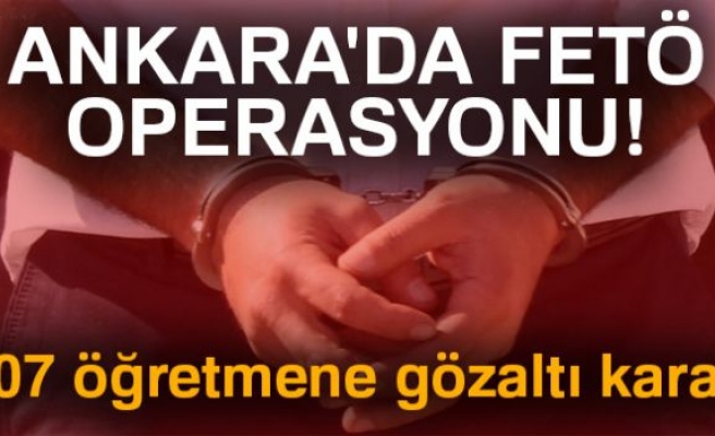 Ankara'da FETÖ operasyonu! 107 öğretmene gözaltı kararı