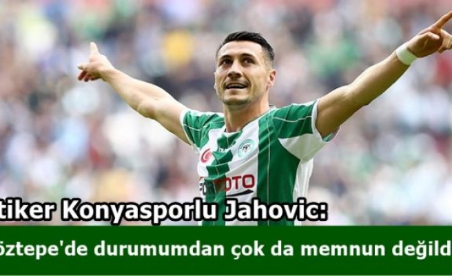 Atiker Konyasporlu Jahovic: Göztepe'de durumumdan çok da memnun değildim