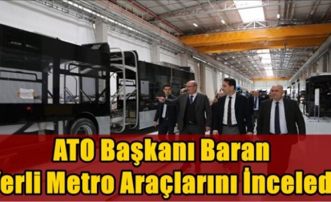 ATO Başkanı Baran, yerli metro araçlarını inceledi