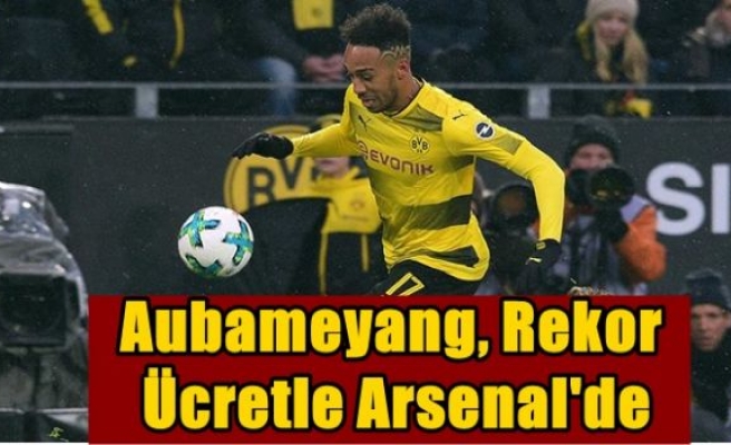 Aubameyang, rekor ücretle Arsenal'de