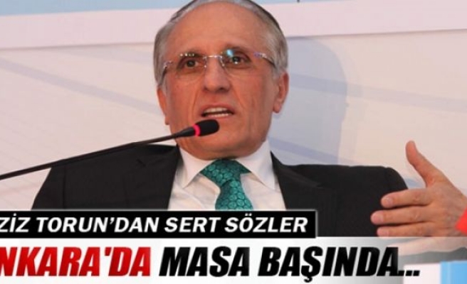 Aziz Torun: ‘Ankara'da masa başında…’