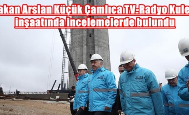 Bakan Arslan Küçük Çamlıca TV-Radyo Kulesi inşaatında incelemelerde bulundu