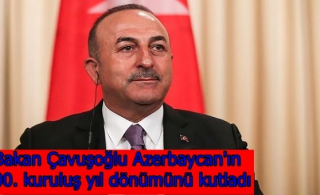 Bakan Çavuşoğlu Azerbaycan'ın 100. kuruluş yıl dönümünü kutladı