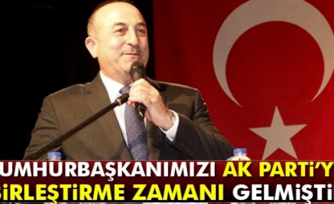 Bakan Çavuşoğlu: Cumhurbaşkanımızı AK Parti’yle birleştirme zamanı gelmiştir