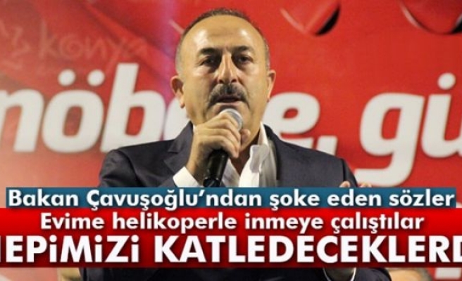 Bakan Çavuşoğlu: 'Hepimizi katledeceklerdi'