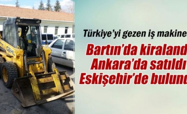 Bartın’da kiralanan iş makinesi Ankara’da satıldı, Eskişehir’de bulundu