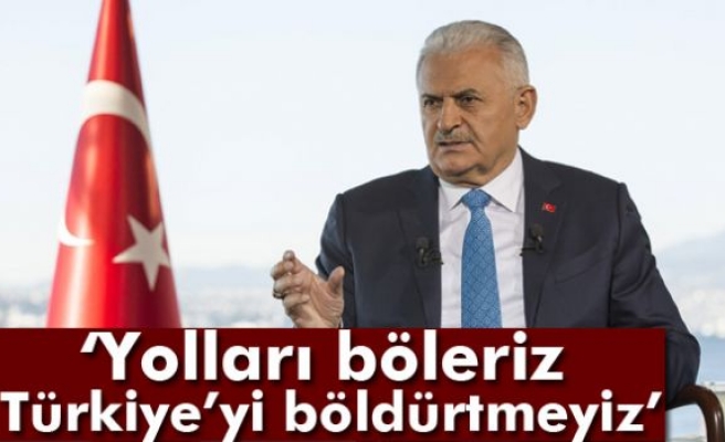 Başbakan Binali Yıldırım: Yolları Böleriz, Türkiye’yi Böldürtmeyiz