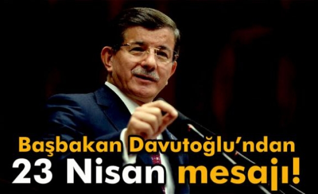 Başbakan Davutoğlu’ndan 23 Nisan mesajı