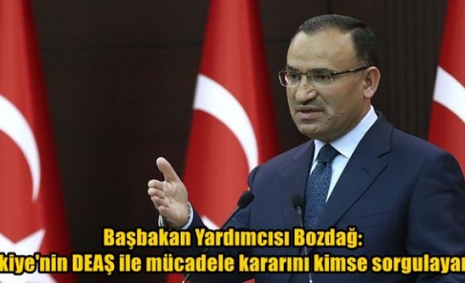 Başbakan Yardımcısı Bozdağ: Türkiye'nin DEAŞ ile mücadele kararını kimse sorgulayamaz