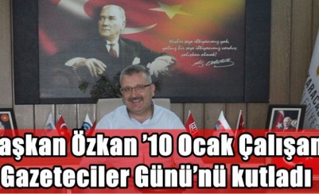 Başkan Özkan ’10 Ocak Çalışan Gazeteciler Günü’nü kutladı