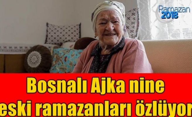 Bosnalı Ajka nine eski ramazanları özlüyor