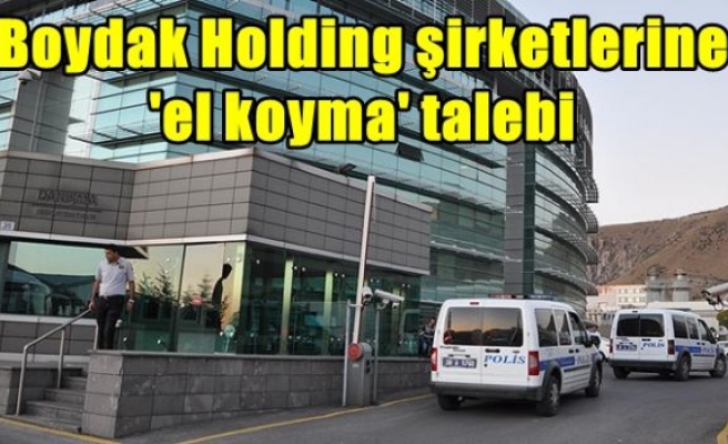 Boydak Holding şirketlerine 'el koyma' talebi