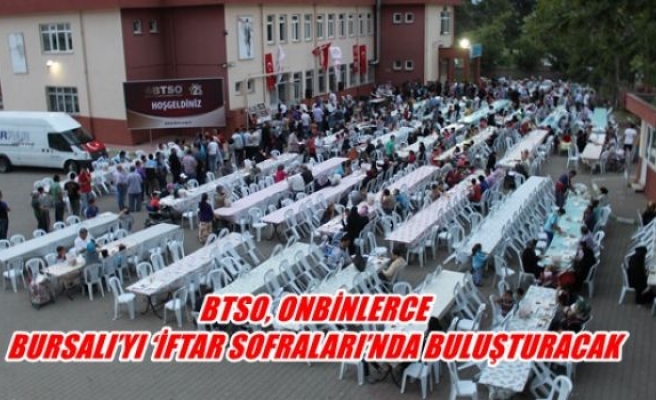 BTSO, onbinlerce Bursalı'yı iftar sofrasında buluşturacak