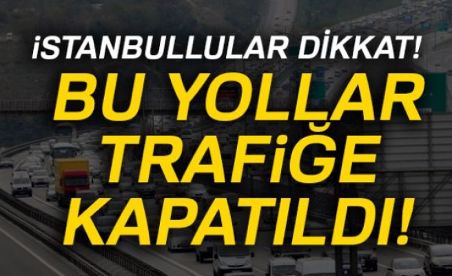 BU YOLLAR TRAFİĞE KAPATILDI!
