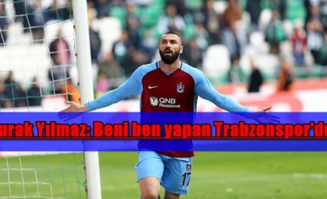 Burak Yılmaz: Beni ben yapan Trabzonspor'dur