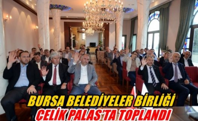 Bursa belediyele birliği Çelik Palas'da toplandı