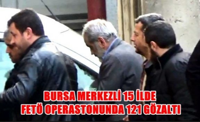 Bursa merkezli 15 ilde FETÖ operasyonu: 121 gözaltı