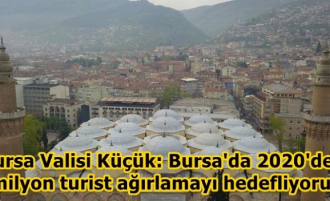 Bursa Valisi Küçük: Bursa'da 2020'de 5 milyon turist ağırlamayı hedefliyoruz