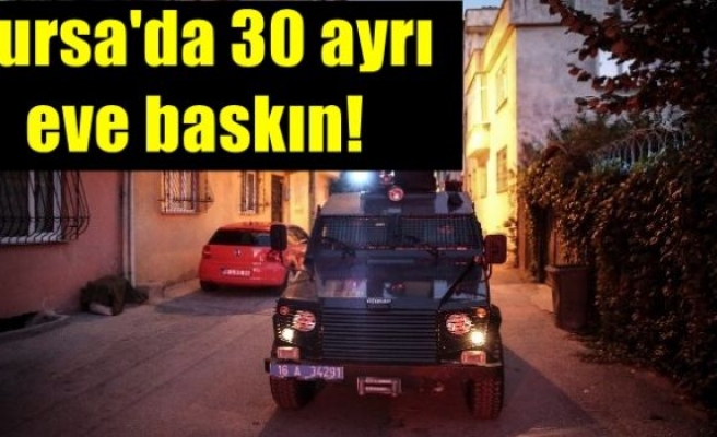 Bursa'da 30 ayrı eve baskın!