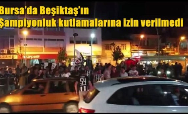 Bursa’da Beşiktaş’ın şampiyonluk kutlamalarına izin verilmedi
