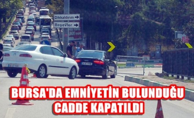 Bursa'da emniyetin bulunduğu cadde kapatıldı
