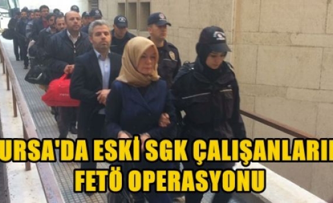Bursa'da Eski SGK Çalışanlarına FETÖ Operasyonu