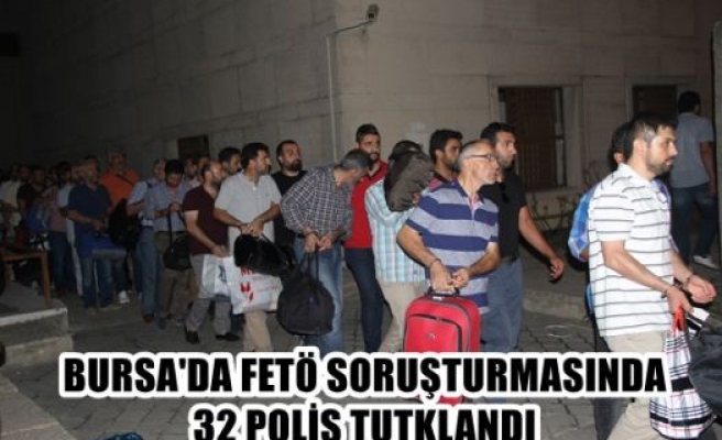 Bursa'da FETÖ soruşturmasında 32 polis tutuklandı
