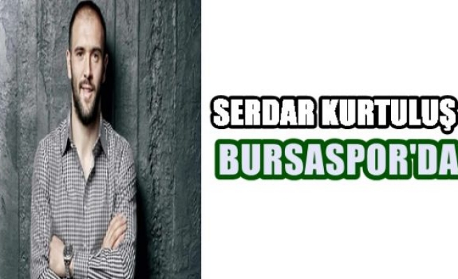 Bursaspor Serdar Kurtuluş ile anlaştı