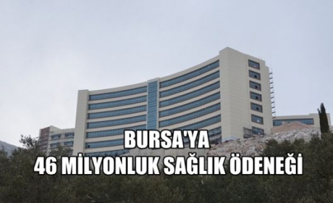 Bursa'ya 46 milyon liralık sağlık ödeneği