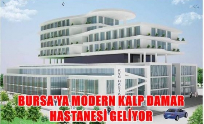 Bursa'ya modern kalp damar hastanesi geliyor