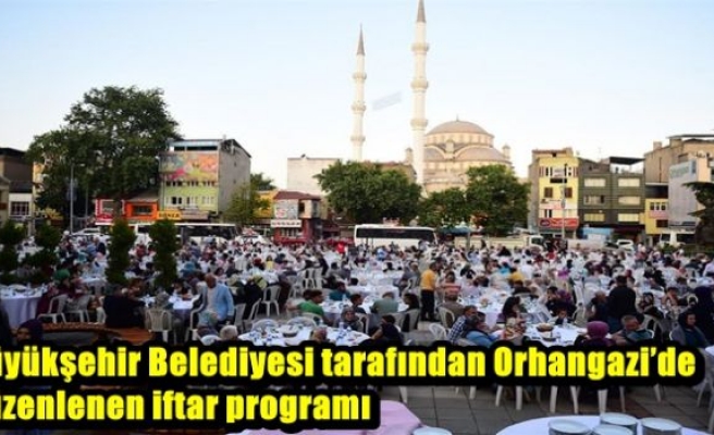 Büyükşehir Belediyesi tarafından Orhangazi’de düzenlenen iftar programı 